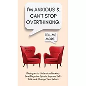 I’m Anxious and Can’t Stop Overthinking. Dialogues to Understand Anxiety, Beat Negative Spirals, Improve Self-Talk, and Change Your Beliefs