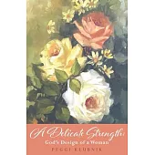 A Delicate Strength: God’s Design of a Woman