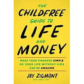 The Childfree Guide to Life and Money: Make Your Finances Simple So Your Life Without Kids Can Be Amazing