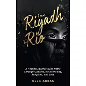 From Riyadh to Rio: A Healing Journey Back Home Through Cultures, Relationships, Religions, and Love.
