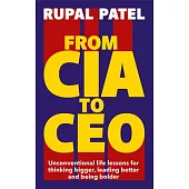 From CIA to CEO: Unconventional Life Lessons for Thinking Bigger, Leading Better, and Being Bolder