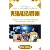 Visualization: Unlock Your Potential and Achieve Your Dreams (An Easy & Proven Way to Reprogramming Your Subconscious Mind & Work)