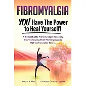 Fibromyalgia. YOU Have the Power to Heal Yourself! A Remarkable Fibromyalgia Recovery Story Showing That Fibromyalgia is NOT an Incurable Illness. L