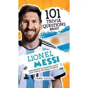 101 Trivia Questions About Lionel Messi - A Biography of Essential Facts and Stories You Need To Know!