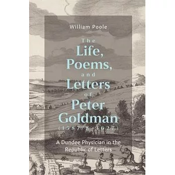 The Life, Poems, and Letters of Peter Goldman (1587/8-1627): A Dundee Physician in the Republic of Letters