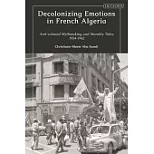 Decolonizing Emotions in French Algeria: Anti-Colonial Mythmaking and Morality Tales, 1954-1962
