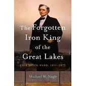 The Forgotten Iron King of the Great Lakes: Eber Brock Ward, 1811-1875