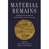 Material Remains: Reading the Past in Medieval and Early Modern British Literature