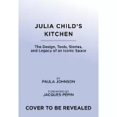 Julia Child’s Kitchen: The Design, Tools, Stories, and Legacy of an Iconic Space
