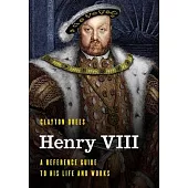 Henry VIII: A Reference Guide to His Life and Works