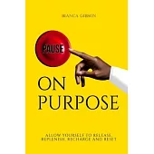 Pause on Purpose: Allow Yourself to Release, Replenish, Recharge and Reset