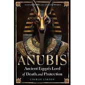 Anubis--Ancient Egypt’s Lord of Death and Protection