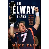 The Elway Years: The Man Who Lifted the Denver Broncos to Prominence