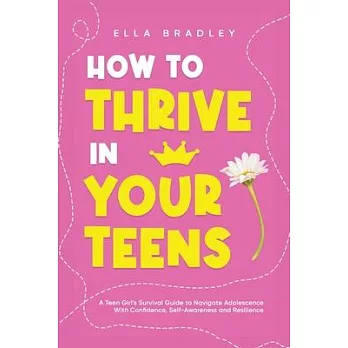 How to Thrive in Your Teens: A Teen Girl’s Survival Guide to Navigate Adolescence With Confidence, Self-Awareness and Resilience