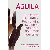 Águila: The Vision, Life, Death, and Rebirth of a Two-Spirit Shaman in the Ozark Mountains
