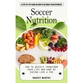 Soccer Nutrition: A Step-by-step Guide on How to Outsmart Your Opponents (How to Quickly Transform Your Life and Game by Eating Like a P