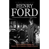 Henry Ford: A Comprehensive Biography of Henry Ford (The Inventor Who Making the Model-t One of America’s Greatest Invention)
