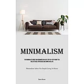 Minimalism: The Minimalist Guide For Beginners An Easy Step-By-Step Guide To A Decluttered, Refocused And Simplified Life (Minimal