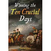 Winning the Ten Crucial Days: The Keys to Victory in George Washington’s Legendary Winter Campaign