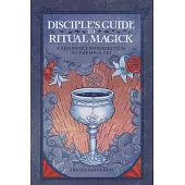 Disciple’s Guide to Ritual Magick: A Beginner’s Introduction to the High Art
