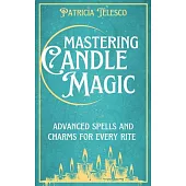Mastering Candle Magic: Advanced Spells and Charms for Every Rite