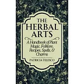 The Herbal Arts: A Handbook of Plant Magic, Folklore, Recipes, Spells, & Charms