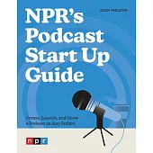 Npr’s Podcast Start Up Guide: Create, Launch, and Grow a Podcast on Any Budget