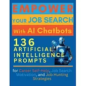 Empower Your Job Search with AI Chatbots: 136 Artificial Intelligence Prompts for Career Self-Help, Job Search Motivation, and Job Hunting Strategies