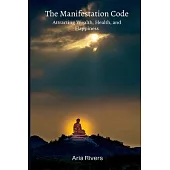 The Manifestation Code: Attracting Wealth, Health, and Happiness