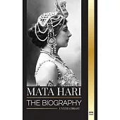 Mata Hari: The biography of an Exotic Dutch Courtesan and World War I spy