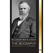 Rutherford B. Hayes: The biography of an American Civil War president, leadership and betrayal