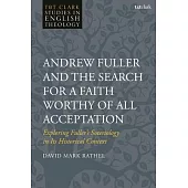 Andrew Fuller and the Search for a Faith Worthy of All Acceptation: Exploring Fuller’s Soteriology in Its Historical Context