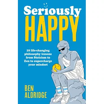 Seriously Happy: 10 Life-Changing Lessons from Ancient Philosophy to Help You Live an Awesome Life