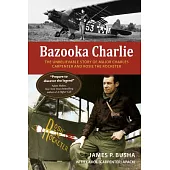 Bazooka Charlie: The Unbelievable Story of Major Charles Carpenter and Rosie the Rocketer