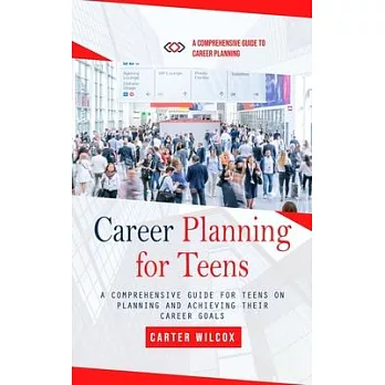 Career Planning for Teens: A Comprehensive Guide to Career Planning (A Comprehensive Guide for Teens on Planning and Achieving Their Career Goals