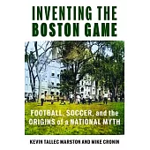 Inventing the Boston Game: Football, Soccer, and the Origins of a National Myth