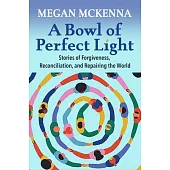 A Bowl of Perfect Light: Stories of Forgiveness, Reconciliation and Repairing the World