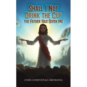 Shall I Not Drink the Cup the Father Has Given Me