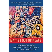 Matter Out of Place: Anthropological Explorations of Bodies, Dirt and Morality