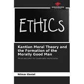 Kantian Moral Theory and the Formation of the Morally Good Man