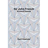 Sir John French: An Authentic Biography