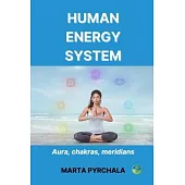 Human Energy System: Aura, chakras, meridians: Learn, how to keep healthy aura, develop chakras and take care of your meridians. Get to kno