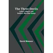The Three Devils: Luther’s, Milton’s, and Goethe’s; With Other Essays