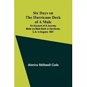 Six Days on the Hurricane Deck of a Mule; An account of a journey made on mule back in Honduras, C.A. in August, 1891
