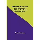 The Motor-Bus in War; Being the Impressions of an A.S.C. Officer during Two and a Half Years at the Front
