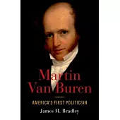 Martin Van Buren: America’s First Politician