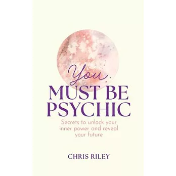 You Must Be Psychic: Secrets to Unlock Your Inner Power and Reveal Your Future