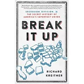 Break It Up: Secession, Division, and the Secret History of America’s Imperfect Union
