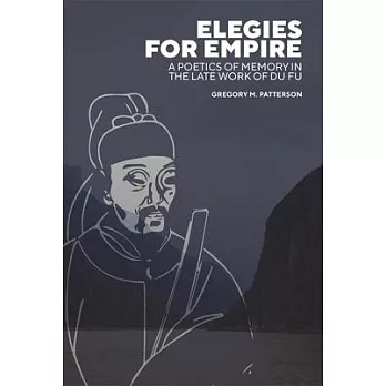 Elegies for Empire: A Poetics of Memory in the Late Work of Du Fu