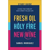 Fresh Oil, Holy Fire, and New Wine Study Guide: Living the Vibrant Holy Spirit-Filled Life